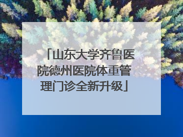 山东大学齐鲁医院德州医院体重管理门诊全新升级